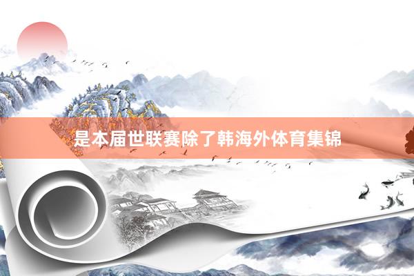 是本届世联赛除了韩海外体育集锦