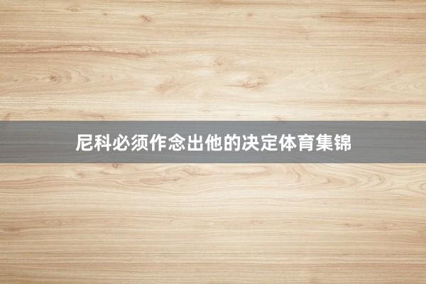 尼科必须作念出他的决定体育集锦