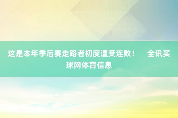 这是本年季后赛走路者初度遭受连败！    全讯买球网体育信息