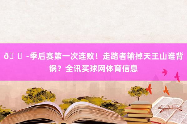 😭季后赛第一次连败！走路者输掉天王山谁背锅？全讯买球网体育信息