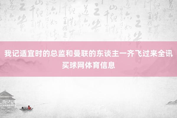 我记适宜时的总监和曼联的东谈主一齐飞过来全讯买球网体育信息