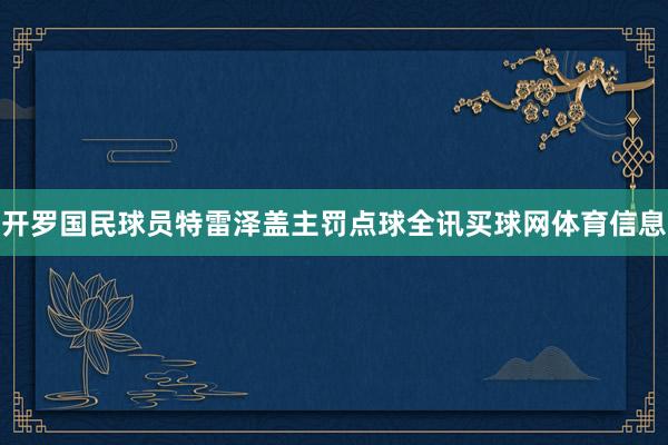 开罗国民球员特雷泽盖主罚点球全讯买球网体育信息