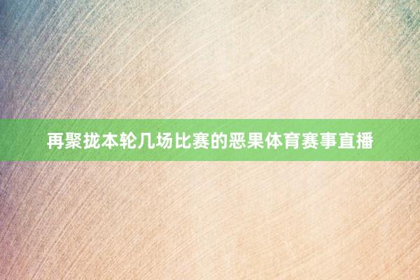 再聚拢本轮几场比赛的恶果体育赛事直播
