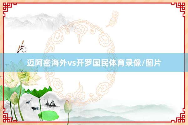 迈阿密海外vs开罗国民体育录像/图片