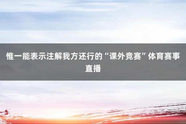 惟一能表示注解我方还行的“课外竞赛”体育赛事直播