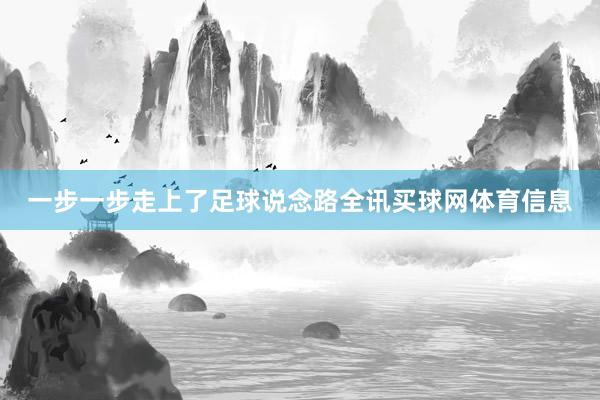 一步一步走上了足球说念路全讯买球网体育信息