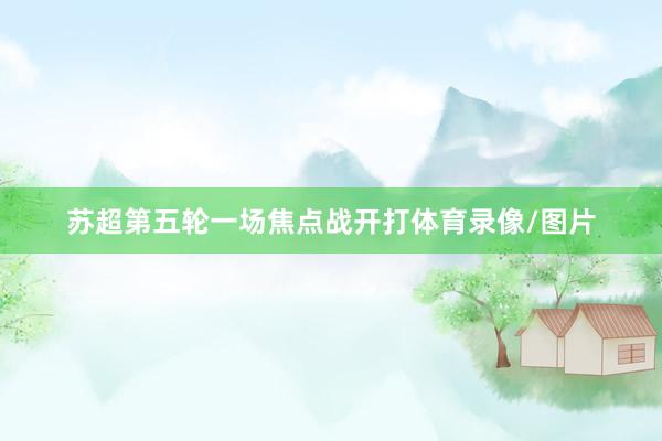 苏超第五轮一场焦点战开打体育录像/图片