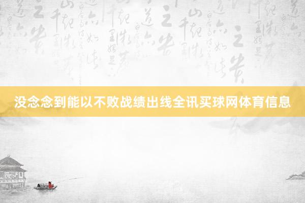 没念念到能以不败战绩出线全讯买球网体育信息