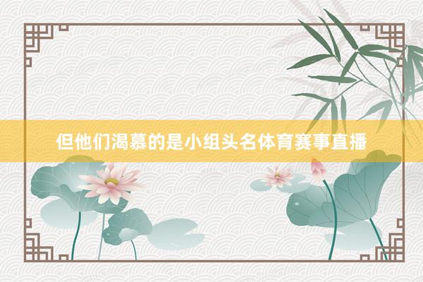 但他们渴慕的是小组头名体育赛事直播