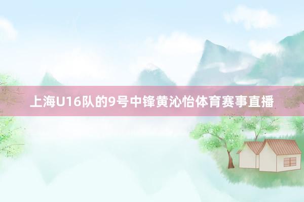 上海U16队的9号中锋黄沁怡体育赛事直播