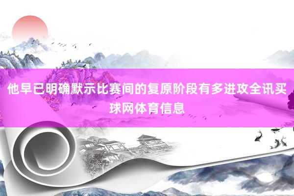 他早已明确默示比赛间的复原阶段有多进攻全讯买球网体育信息