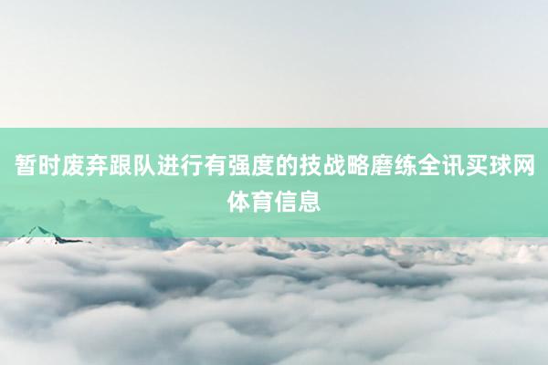 暂时废弃跟队进行有强度的技战略磨练全讯买球网体育信息