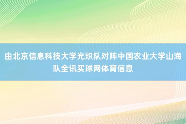 由北京信息科技大学光炽队对阵中国农业大学山海队全讯买球网体育信息