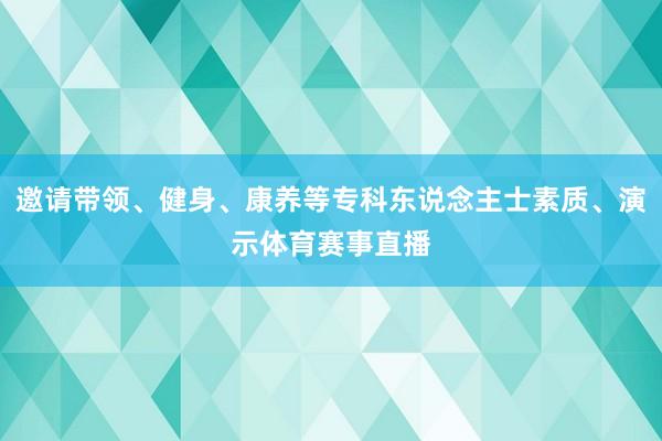 邀请带领、健身、康养等专科东说念主士素质、演示体育赛事直播