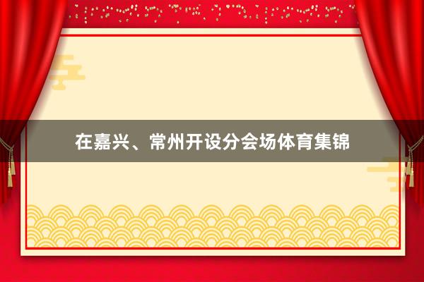 在嘉兴、常州开设分会场体育集锦