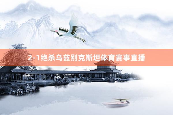 2-1绝杀乌兹别克斯坦体育赛事直播