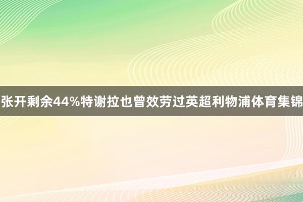 张开剩余44%特谢拉也曾效劳过英超利物浦体育集锦