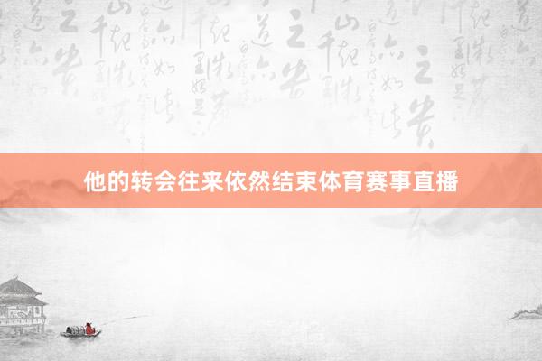 他的转会往来依然结束体育赛事直播