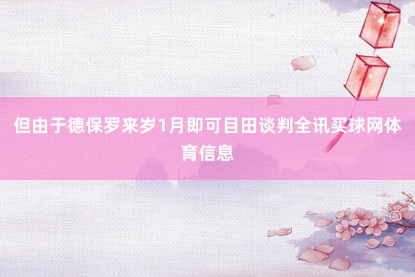 但由于德保罗来岁1月即可目田谈判全讯买球网体育信息