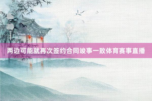 两边可能就再次签约合同竣事一致体育赛事直播