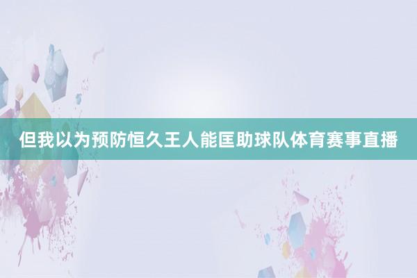 但我以为预防恒久王人能匡助球队体育赛事直播