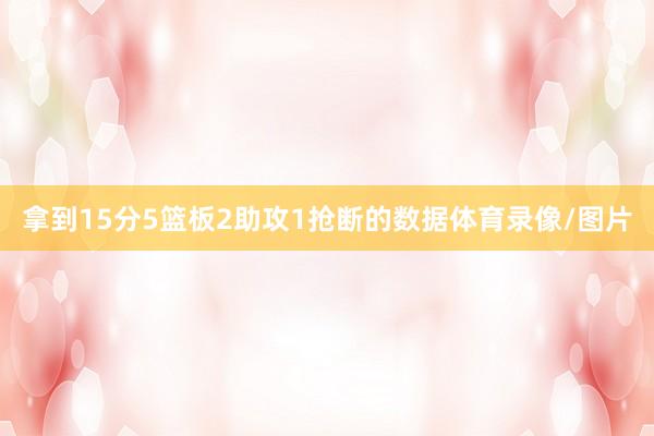 拿到15分5篮板2助攻1抢断的数据体育录像/图片