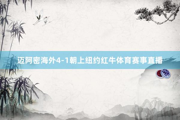 迈阿密海外4-1朝上纽约红牛体育赛事直播
