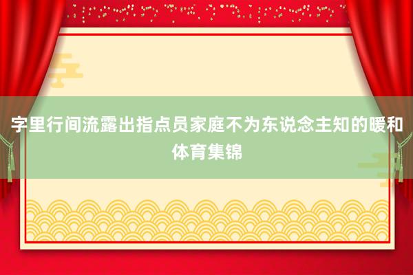 字里行间流露出指点员家庭不为东说念主知的暖和体育集锦