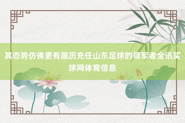 其态势仿佛更有履历充任山东足球的领军者全讯买球网体育信息