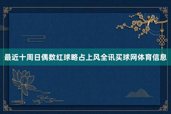 最近十周日偶数红球略占上风全讯买球网体育信息