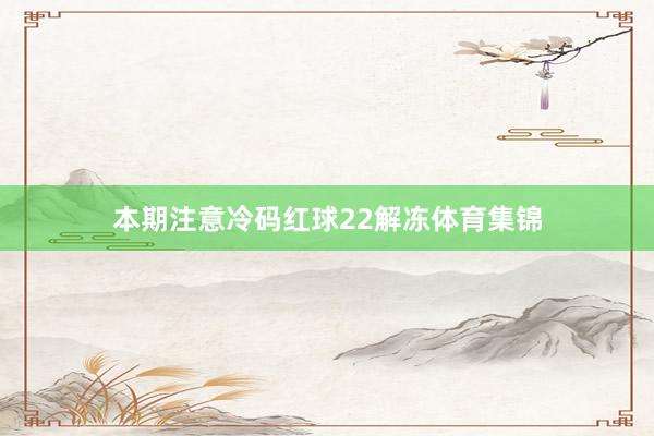 本期注意冷码红球22解冻体育集锦