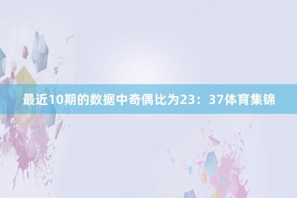 最近10期的数据中奇偶比为23：37体育集锦
