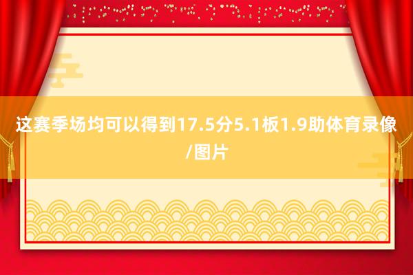 这赛季场均可以得到17.5分5.1板1.9助体育录像/图片