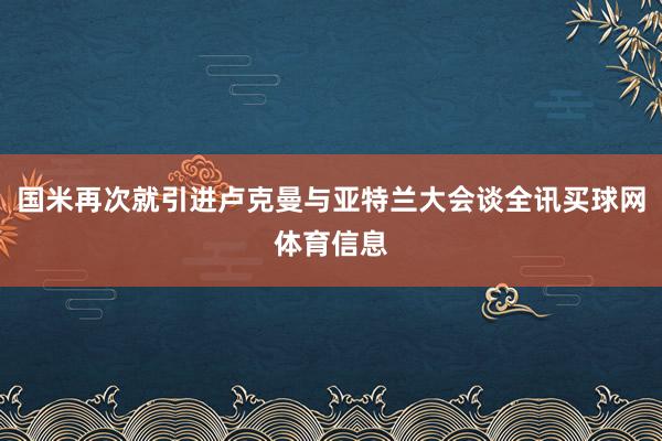 国米再次就引进卢克曼与亚特兰大会谈全讯买球网体育信息