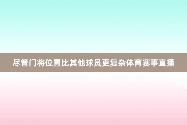 尽管门将位置比其他球员更复杂体育赛事直播
