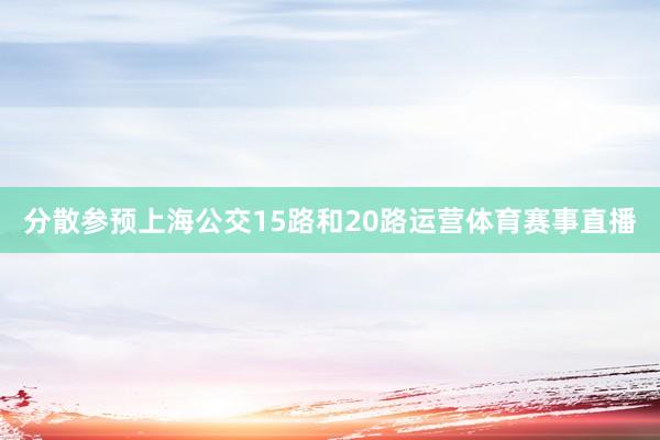 分散参预上海公交15路和20路运营体育赛事直播