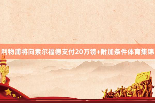 利物浦将向索尔福德支付20万镑+附加条件体育集锦