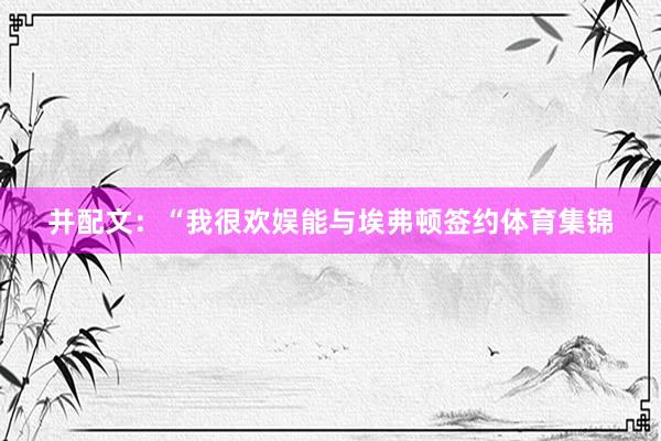 并配文：“我很欢娱能与埃弗顿签约体育集锦