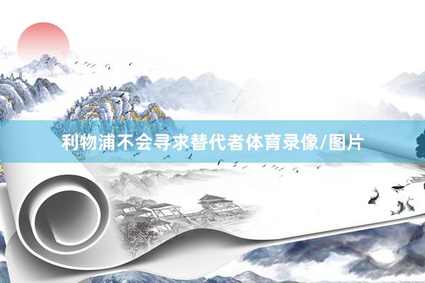 利物浦不会寻求替代者体育录像/图片
