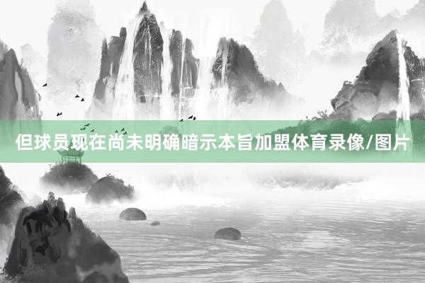 但球员现在尚未明确暗示本旨加盟体育录像/图片
