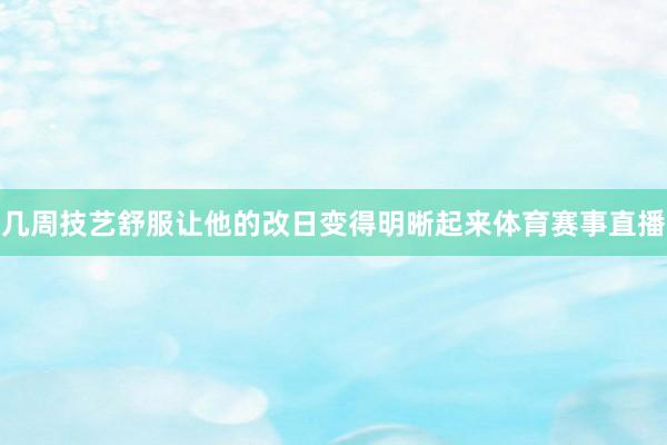 几周技艺舒服让他的改日变得明晰起来体育赛事直播
