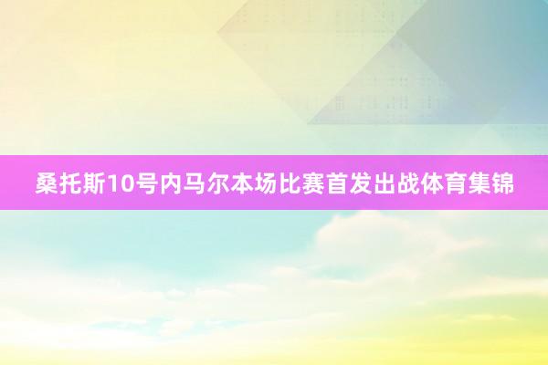桑托斯10号内马尔本场比赛首发出战体育集锦