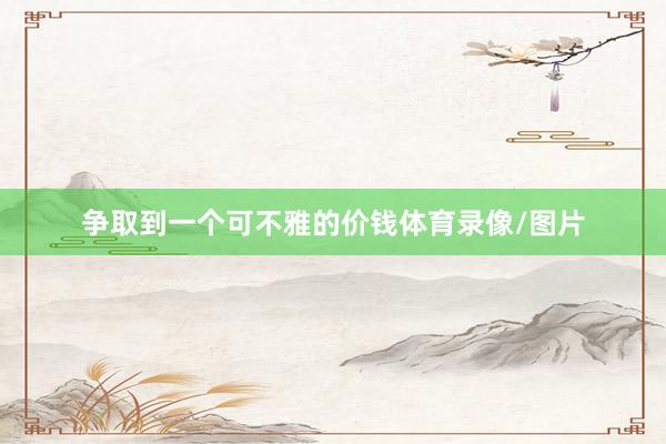 争取到一个可不雅的价钱体育录像/图片