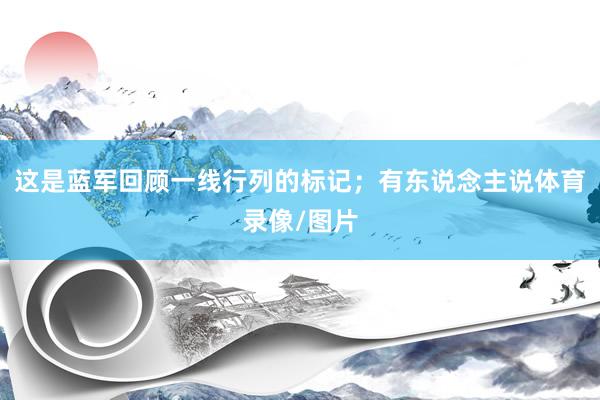 这是蓝军回顾一线行列的标记；有东说念主说体育录像/图片