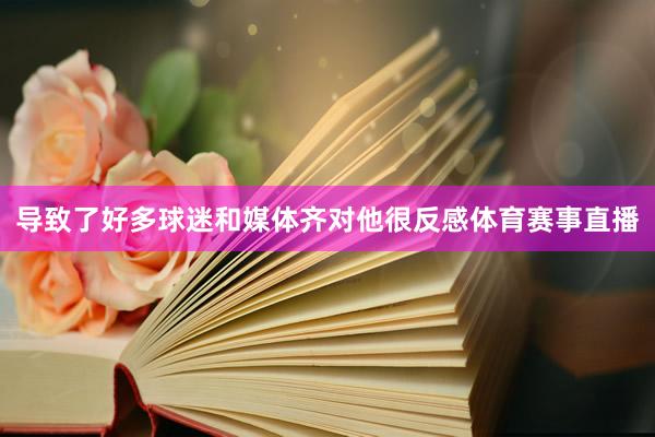 导致了好多球迷和媒体齐对他很反感体育赛事直播