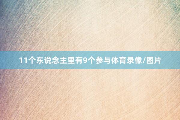 11个东说念主里有9个参与体育录像/图片