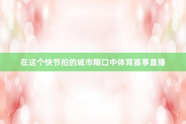 在这个快节拍的城市糊口中体育赛事直播