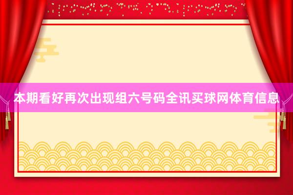 本期看好再次出现组六号码全讯买球网体育信息