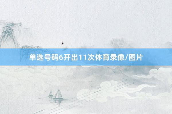 单选号码6开出11次体育录像/图片