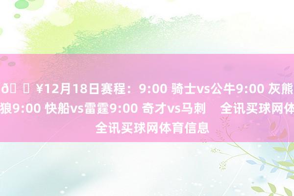 🔥12月18日赛程：9:00 骑士vs公牛9:00 灰熊vs丛林狼9:00 快船vs雷霆9:00 奇才vs马刺    全讯买球网体育信息